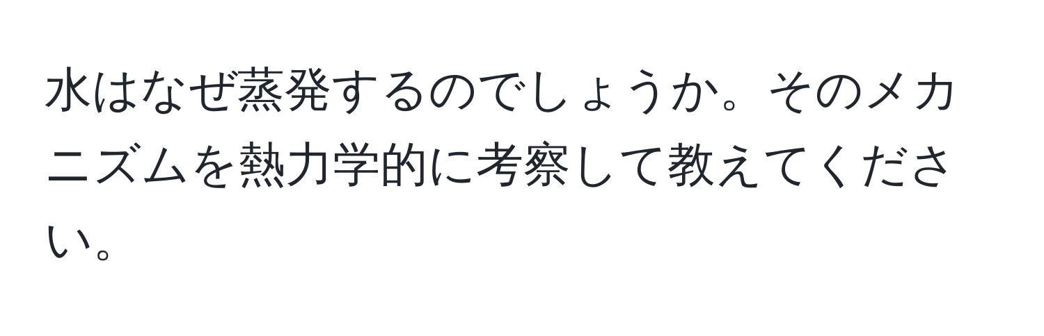 水はなぜ蒸発するのでしょうか。そのメカニズムを熱力学的に考察して教えてください。