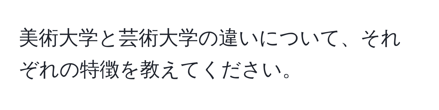 美術大学と芸術大学の違いについて、それぞれの特徴を教えてください。