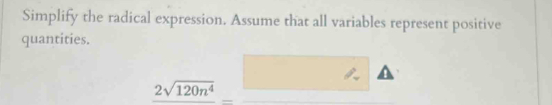 Simplify the radical expression. Assume that all variables represent positive 
quantities.
_ 2sqrt(120n^4)_ 