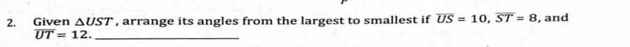 Given △ UST , arrange its angles from the largest to smallest if overline US=10, overline ST=8 , and
overline UT=12. _