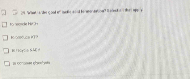 What is the goal of lactic acid fermentation? Select all that apply.
to recycle NAD +
to produce ATP
to recycle NADH
to continue glycolysis