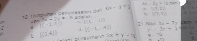 x-2y=15sen ) 2y=
10. Himpuñan penyelesaïan dan 6x-y=2 a.  (3,2) f(3,
b [(2,3)) C(-
dan 3x-2y=-5 adalah
-2 a. [(-1,4)] C  (1,-4) 21. Nilai 2x-7y pada s
7 b.  (1,4) d. [(-1,-4)] y=3x-1 dan 3x
C
rtem persamaan 2x+y=13 a 16 h -12 d