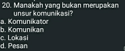 Manakah yang bukan merupakan
unsur komunikasi?
a. Komunikator
b. Komunikan
c. Lokasi
d. Pesan