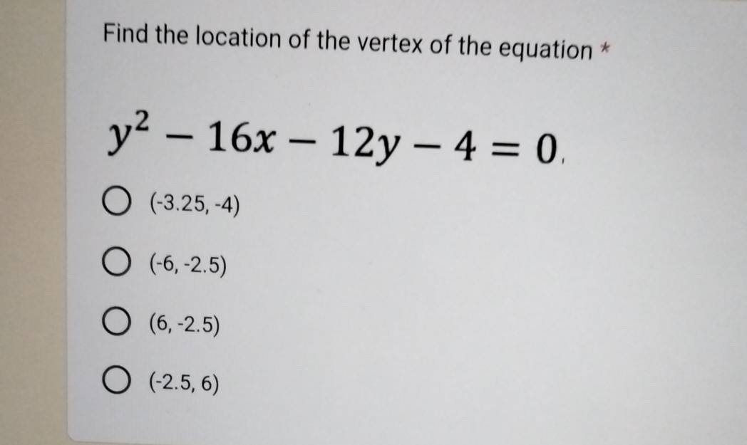 Find the location of the vertex of the equation *
y^2-16x-12y-4=0
(-3.25,-4)
(-6,-2.5)
(6,-2.5)
(-2.5,6)