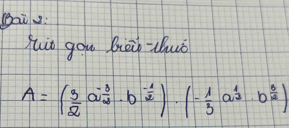 gai2: 
quio gou beio-thuò
A=( 3/2 a^(-frac 3)2· b^(-frac 1)2)· (- 1/3 a^(frac 1)2· b^(frac 3)2)