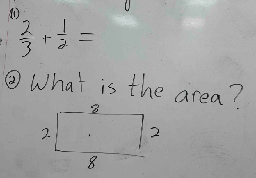 (1
 2/3 + 1/2 =
② What is the area?