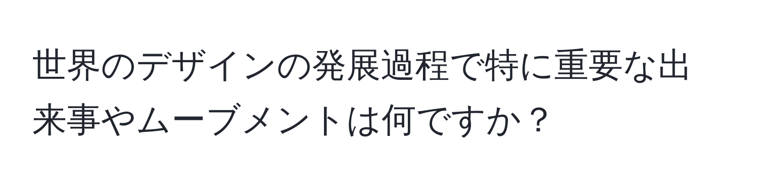 世界のデザインの発展過程で特に重要な出来事やムーブメントは何ですか？