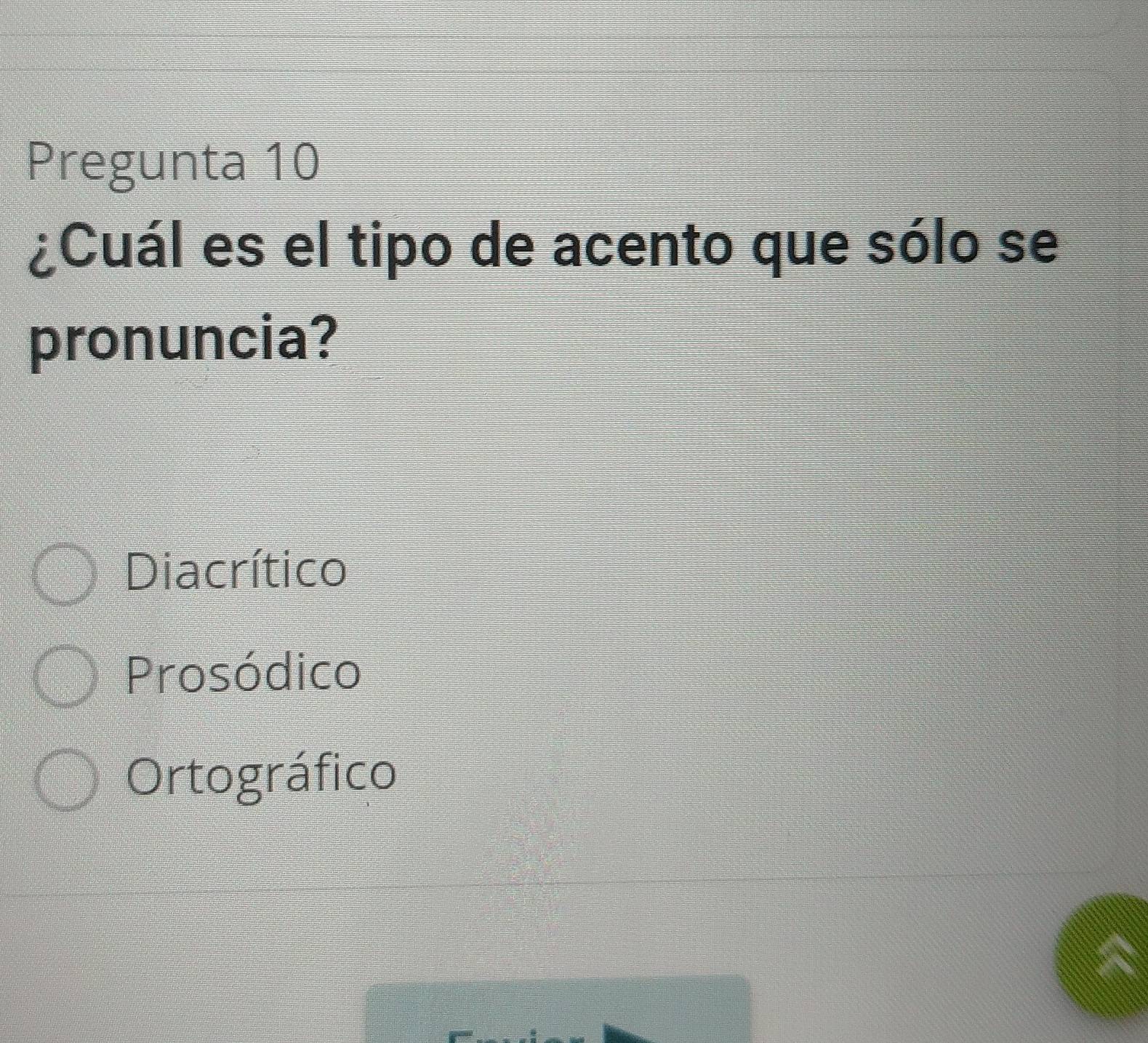 Pregunta 10
¿Cuál es el tipo de acento que sólo se
pronuncia?
Diacrítico
Prosódico
Ortográfico