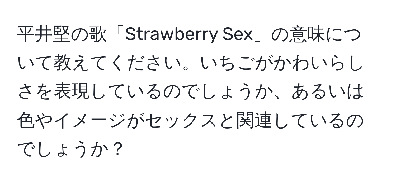 平井堅の歌「Strawberry Sex」の意味について教えてください。いちごがかわいらしさを表現しているのでしょうか、あるいは色やイメージがセックスと関連しているのでしょうか？