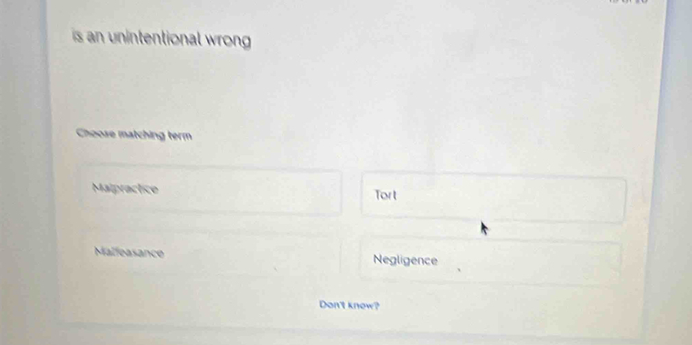 is an unintentional wrong .
Choose matching term
Maipractice
Tort
Malleasance Negligence
Don't knew?