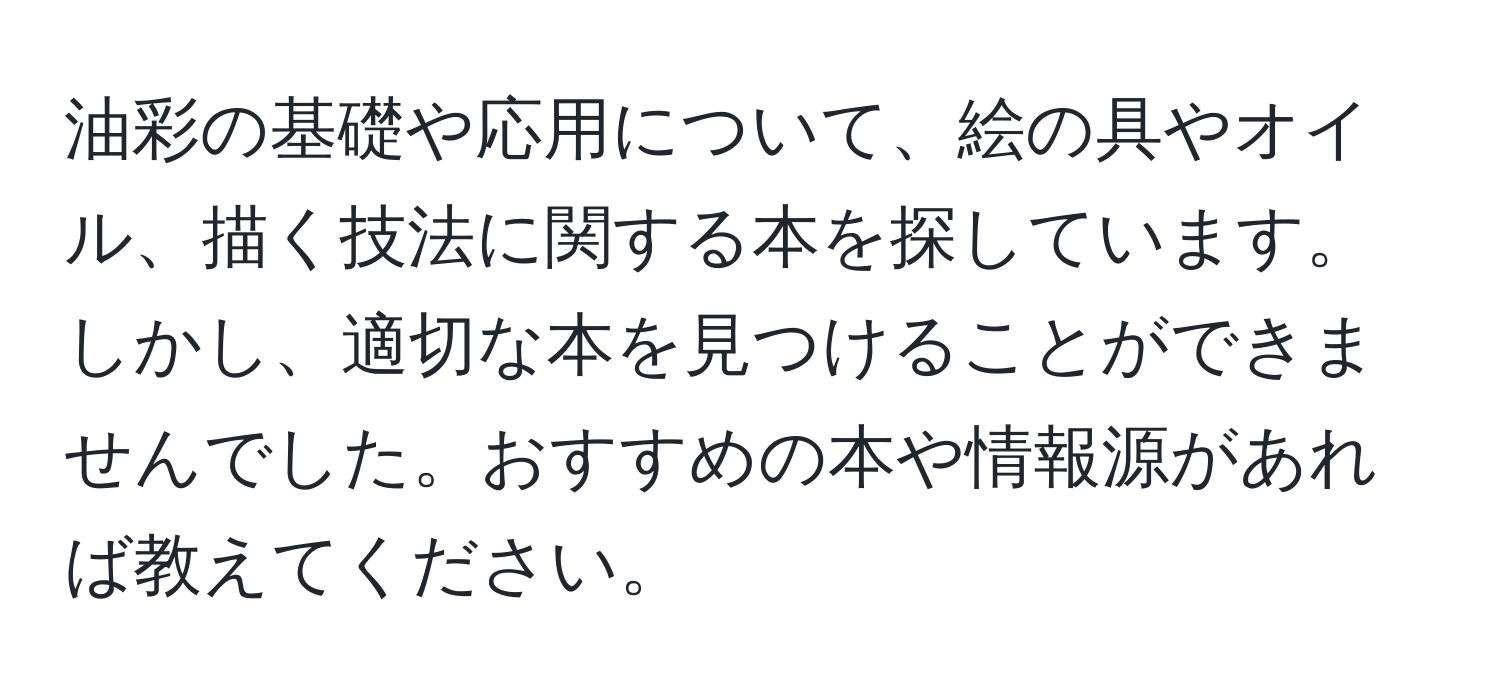 油彩の基礎や応用について、絵の具やオイル、描く技法に関する本を探しています。しかし、適切な本を見つけることができませんでした。おすすめの本や情報源があれば教えてください。