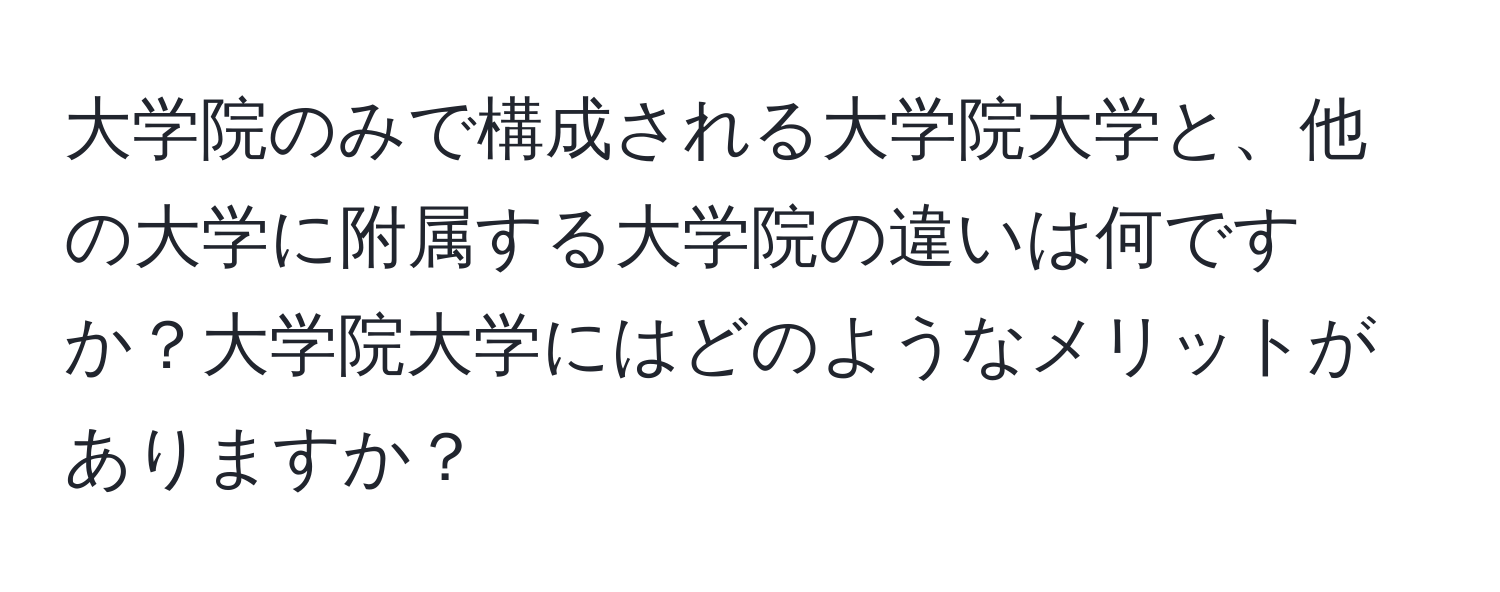 大学院のみで構成される大学院大学と、他の大学に附属する大学院の違いは何ですか？大学院大学にはどのようなメリットがありますか？