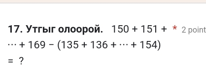 Утгыιг οлοорой. 150+151+ x 2 point
·s +169-(135+136+·s +154)
= ?