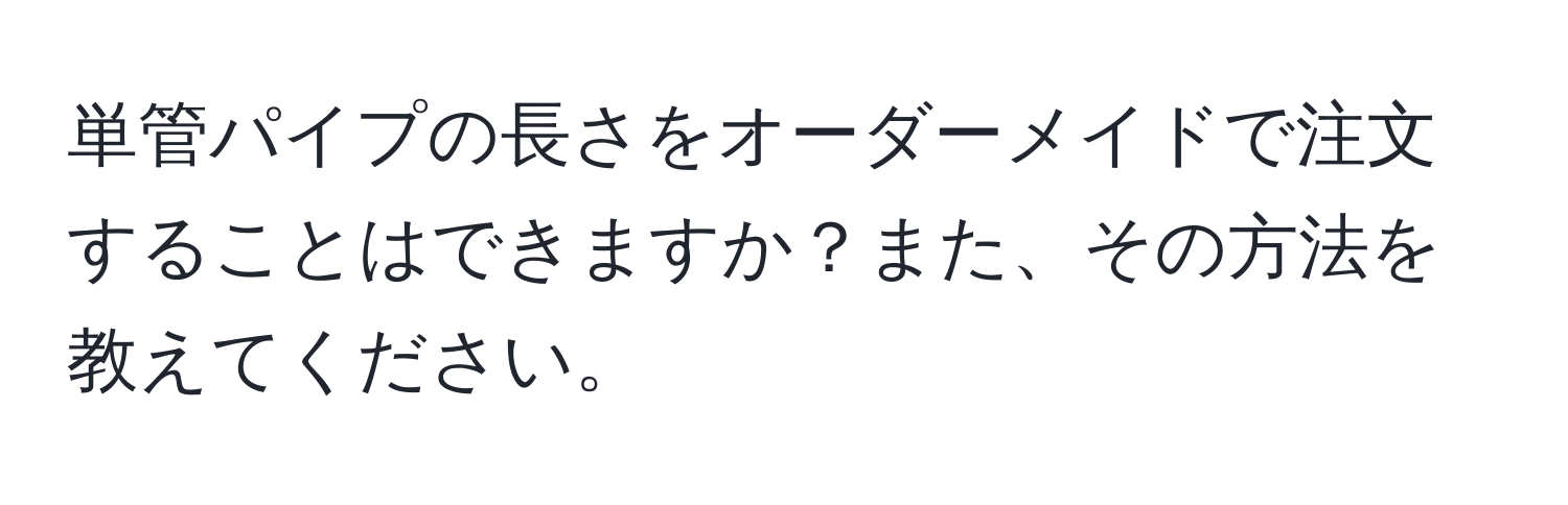 単管パイプの長さをオーダーメイドで注文することはできますか？また、その方法を教えてください。