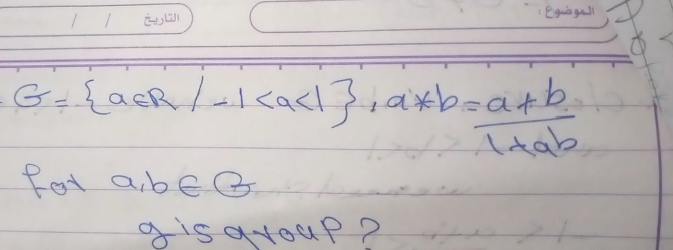 G= a∈ R/-1 , a*b= (a+b)/1+ab 
fot a, b∈ B
g isayoup?