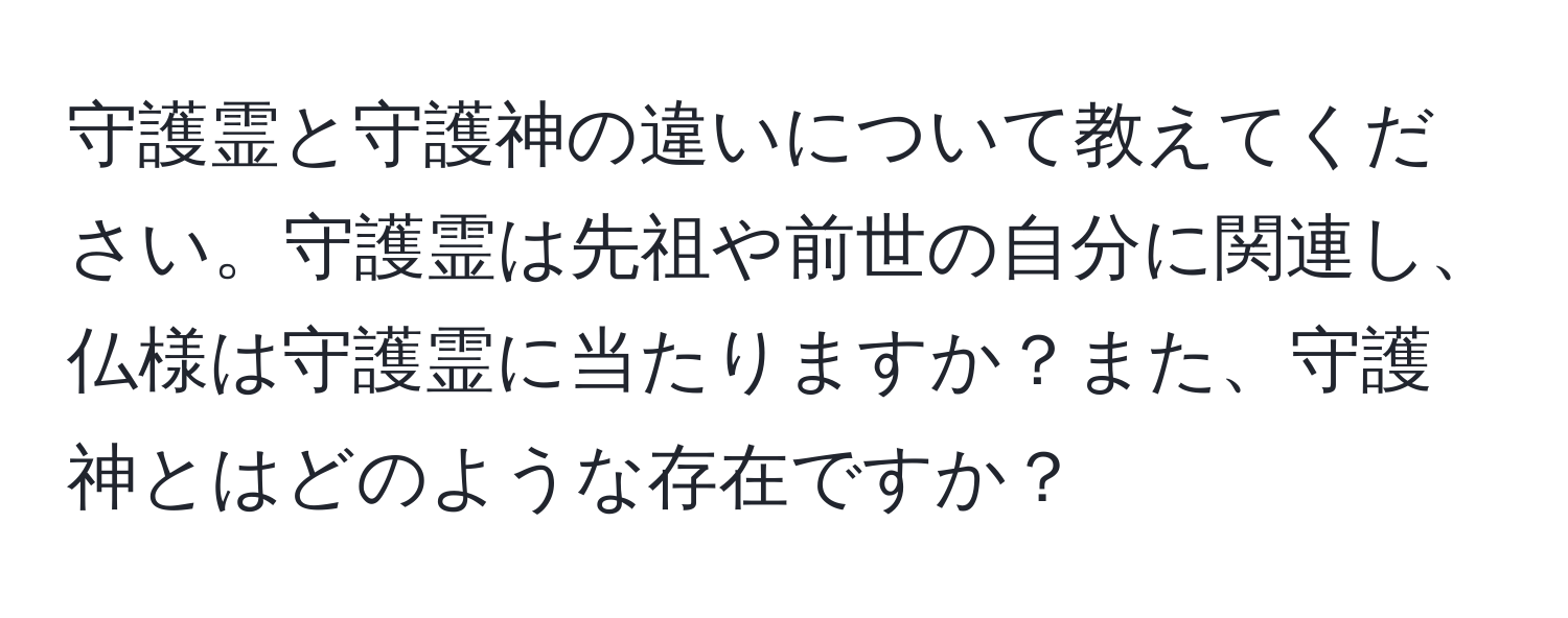 守護霊と守護神の違いについて教えてください。守護霊は先祖や前世の自分に関連し、仏様は守護霊に当たりますか？また、守護神とはどのような存在ですか？