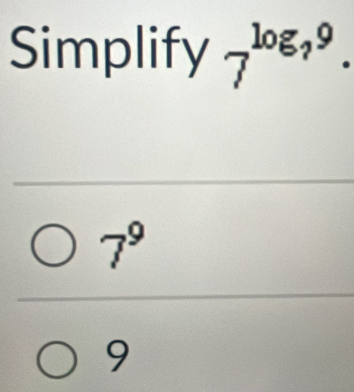 Simplify 7^(log _?)9.
7^9
9