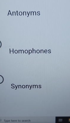 Antonyms 
Homophones 
Synonyms 
Type here to search