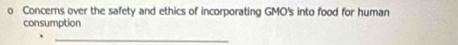 Concerns over the safety and ethics of incorporating GMO's into food for human 
consumption 
_