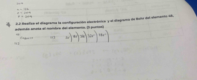 2.2 Realiza el diagrama la configuración electrónica y el diagrama de Bohr del elemento 48, 
además anota el nombre del elemento. (3 puntos)
48
112