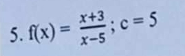 f(x)= (x+3)/x-5 ; c=5