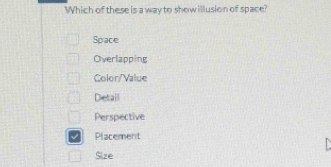 Which of these is a way to show illusion of space?
Space
Overlapping
Color/Value
Detail
Perspective
Placement
Size