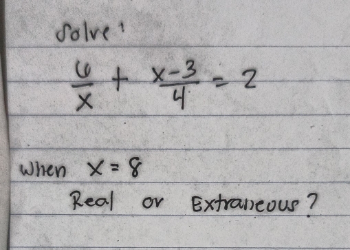 solve?
 6/x + (x-3)/4 =2
When x=8
Real or Extraneous?