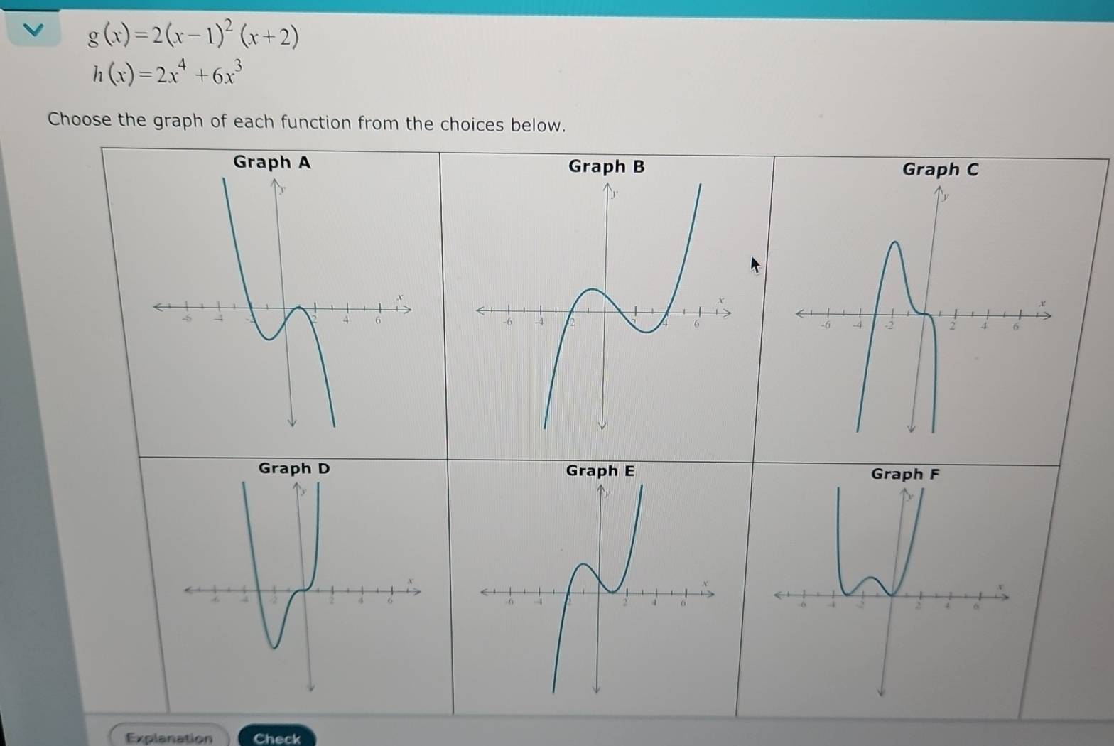 g(x)=2(x-1)^2(x+2)
h(x)=2x^4+6x^3
Choose the graph of each function from the choices below. 
Explanation Check