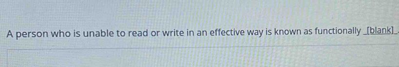 A person who is unable to read or write in an effective way is known as functionally _[blank]_