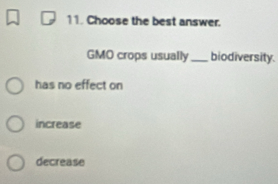 Choose the best answer.
GMO crops usually_ biodiversity.
has no effect on
increase
decrease