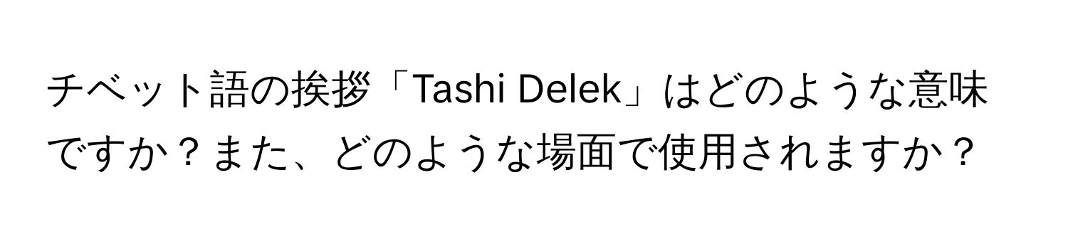 チベット語の挨拶「Tashi Delek」はどのような意味ですか？また、どのような場面で使用されますか？