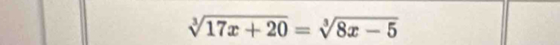 sqrt[3](17x+20)=sqrt[3](8x-5)