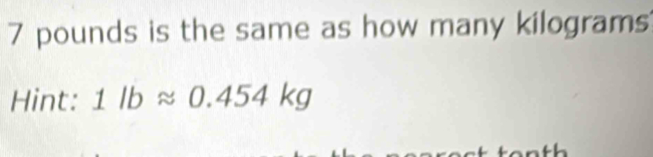 7 pounds is the same as how many kilograms
Hint: 1lbapprox 0.454kg