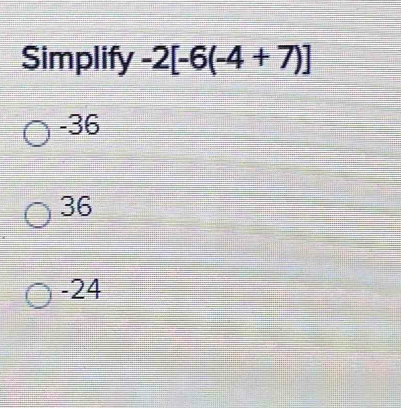 Simplify -2[-6(-4+7)]
-36
36
-24