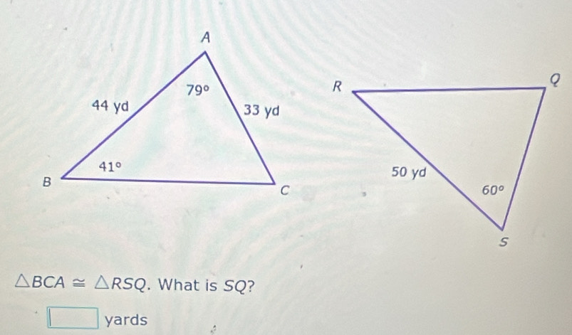 △ BCA≌ △ RSQ. What is SQ?
□ yards