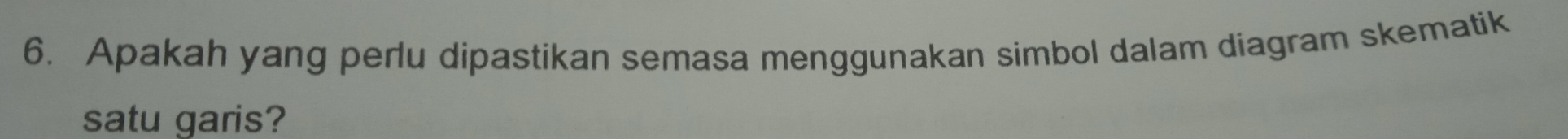 Apakah yang perlu dipastikan semasa menggunakan simbol dalam diagram skematik 
satu garis?