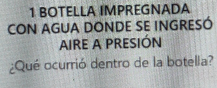 BOTELLA IMPREGNADA 
CON AGUA DONDE SE INGRESÓ 
AIRE A PRESIÓN 
¿Qué ocurrió dentro de la botella?