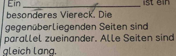 Ein _ist ein 
besonderes Viereck. Die 
gegenüberliegenden Seiten sind 
parallel zueinander. Alle Seiten sind 
gleich lang.