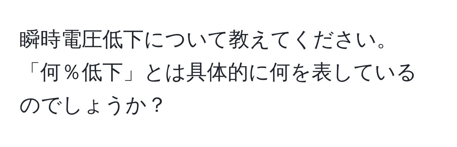 瞬時電圧低下について教えてください。「何％低下」とは具体的に何を表しているのでしょうか？