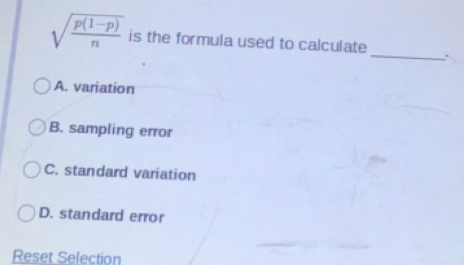 sqrt(frac p(1-p))n is the formula used to calculate _.
A. variation
B. sampling error
C. standard variation
D. standard error
Reset Selection