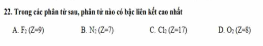 Trong các phân tử sau, phân tử nào có bậc liên kết cao nhất
A. F_2(Z=9) B. N_2(Z=7) C. Cl_2(Z=17) D. O_2(Z=8)