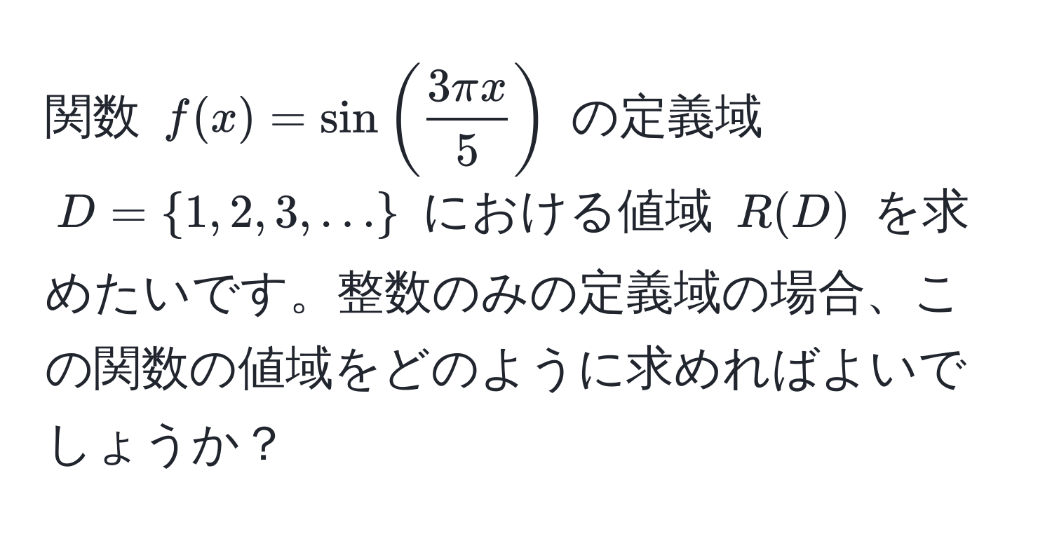 関数 $f(x) = sin( 3π x/5 )$ の定義域 $D = 1, 2, 3, ...$ における値域 $R(D)$ を求めたいです。整数のみの定義域の場合、この関数の値域をどのように求めればよいでしょうか？