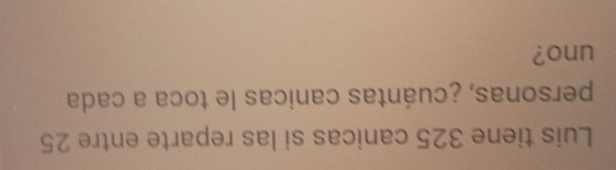 Luis tiene 325 canicas si las reparte entre 25
personas, ¿cuántas canicas le toca a cada 
uno?