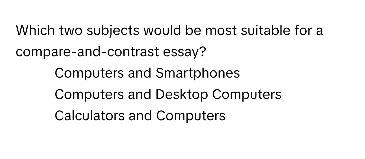 Which two subjects would be most suitable for a compare-and-contrast essay?

1) Computers and Smartphones 
2) Computers and Desktop Computers 
3) Calculators and Computers