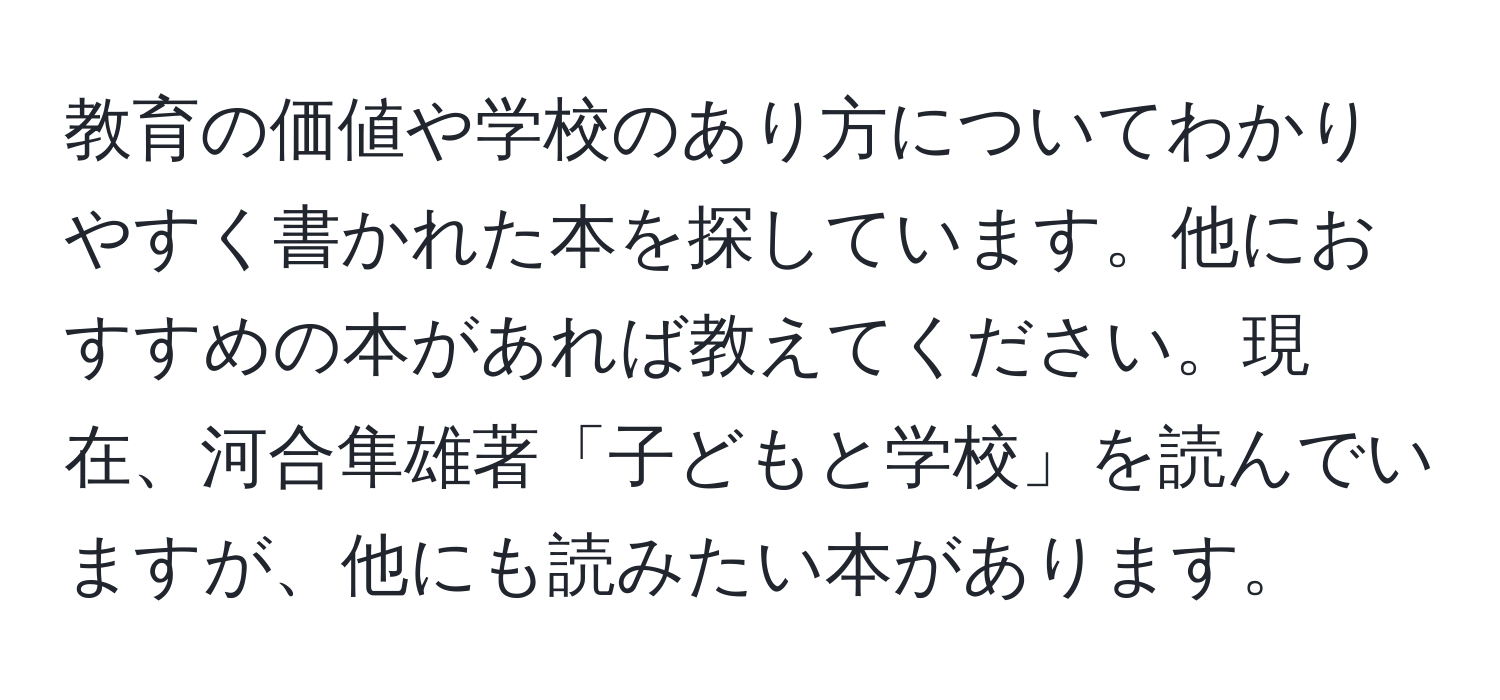 教育の価値や学校のあり方についてわかりやすく書かれた本を探しています。他におすすめの本があれば教えてください。現在、河合隼雄著「子どもと学校」を読んでいますが、他にも読みたい本があります。