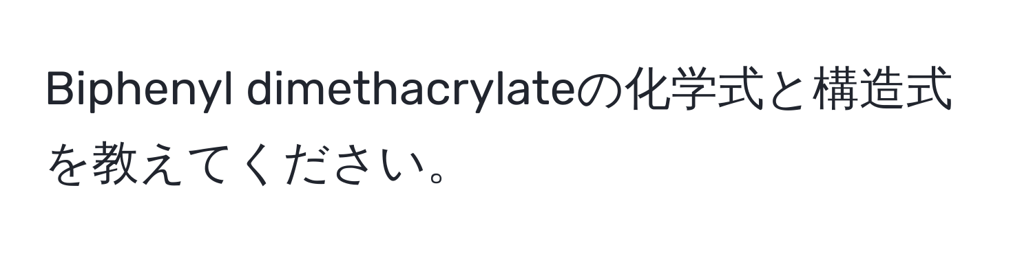 Biphenyl dimethacrylateの化学式と構造式を教えてください。