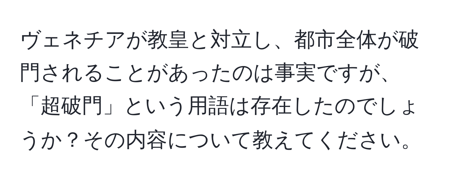 ヴェネチアが教皇と対立し、都市全体が破門されることがあったのは事実ですが、「超破門」という用語は存在したのでしょうか？その内容について教えてください。