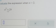 Evaluate the expression when n=2.
n^2|+29
×