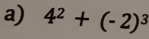 4^2+(-2)^3