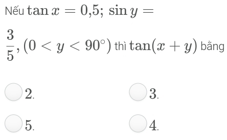 Nếu tan x=0,5; sin y=
 3/5 , (0 thì tan (x+y) bằng
2.
3.
5.
4.